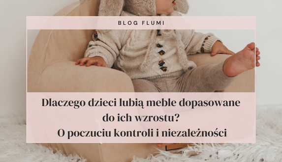 Dlaczego dzieci lubią meble dopasowane do ich wzrostu? O poczuciu kontroli i niezależności